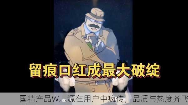 国精产品W灬源在用户中疯传，品质与热度齐飞