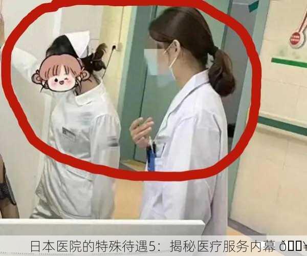 日本医院的特殊待遇5：揭秘医疗服务内幕 🏥