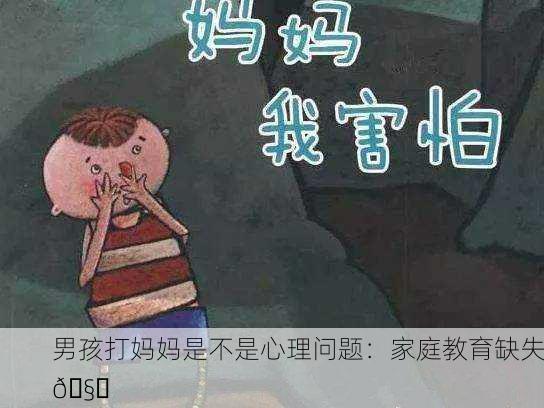 男孩打妈妈是不是心理问题：家庭教育缺失🧐