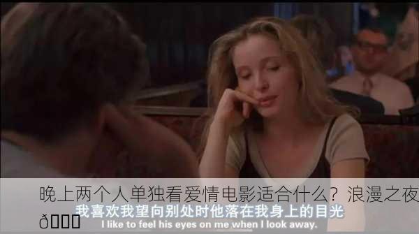 晚上两个人单独看爱情电影适合什么？浪漫之夜🌙