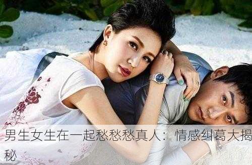 男生女生在一起愁愁愁真人：情感纠葛大揭秘