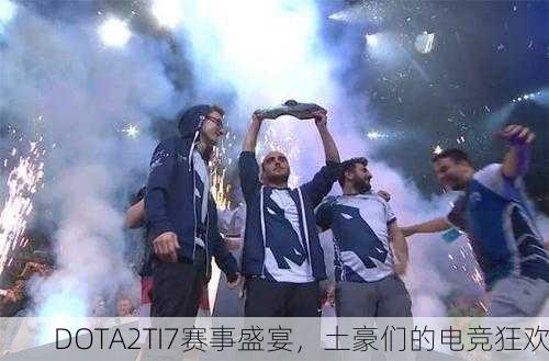 DOTA2TI7赛事盛宴，土豪们的电竞狂欢