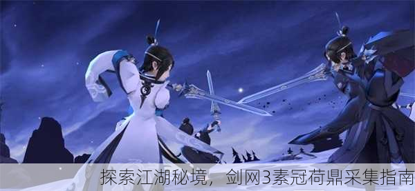 探索江湖秘境，剑网3素冠荷鼎采集指南