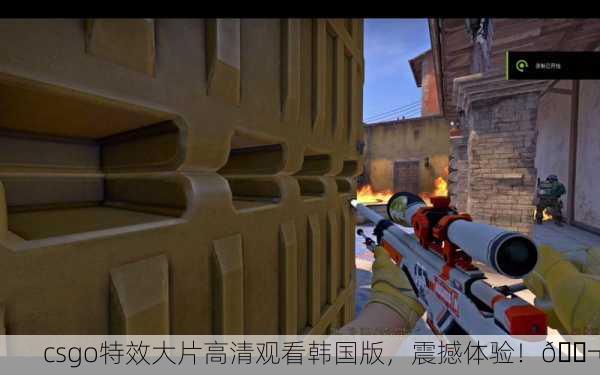 csgo特效大片高清观看韩国版，震撼体验！🎬