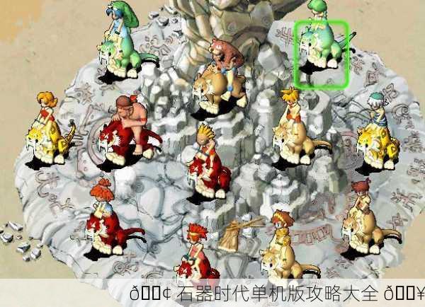 📢 石器时代单机版攻略大全 🔥