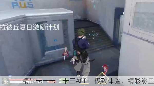 精品卡一卡二卡三APP：极致体验，精彩纷呈