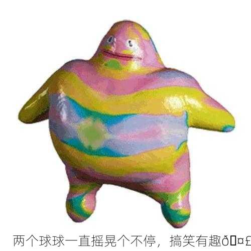 两个球球一直摇晃个不停，搞笑有趣🤣