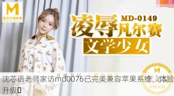 沈芯语老师家访md0076已完美兼容苹果系统，体验升级✨
