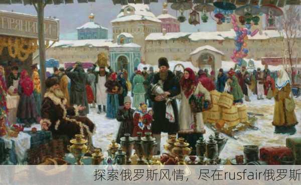 探索俄罗斯风情，尽在rusfair俄罗斯