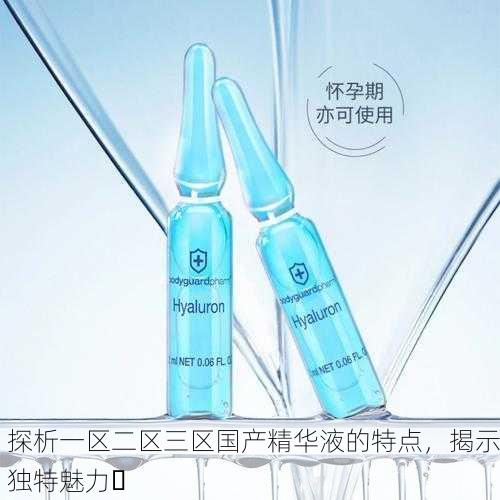 探析一区二区三区国产精华液的特点，揭示独特魅力✨