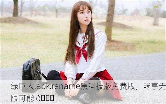 绿巨人.apk.rename黑科技版免费版，畅享无限可能 🚀