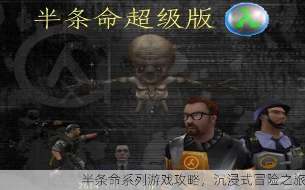 半条命系列游戏攻略，沉浸式冒险之旅
