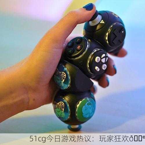 51cg今日游戏热议：玩家狂欢🎮