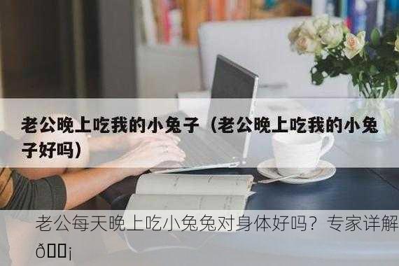 老公每天晚上吃小兔兔对身体好吗？专家详解💡