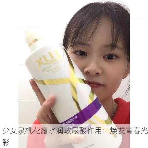 少女泉桃花露水润玻尿酸作用：焕发青春光彩