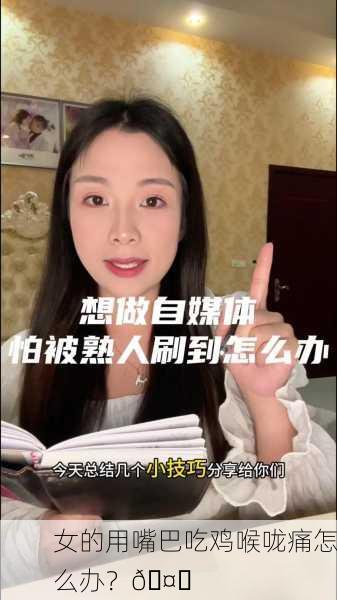 女的用嘴巴吃鸡喉咙痛怎么办？🤔