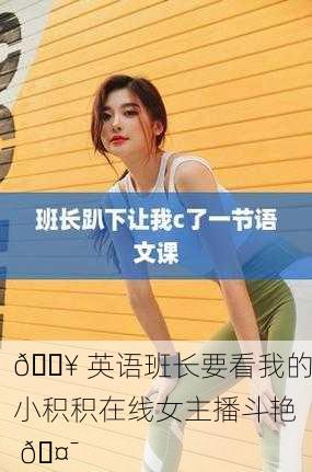 🔥 英语班长要看我的小积积在线女主播斗艳 🤯