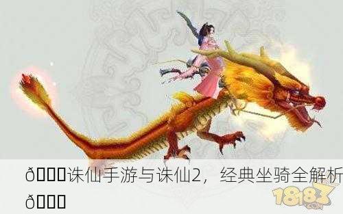 🐉诛仙手游与诛仙2，经典坐骑全解析🚀