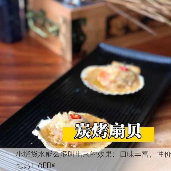 小烧货水能么多叫出来的效果：口味丰富，性价比高！🔥