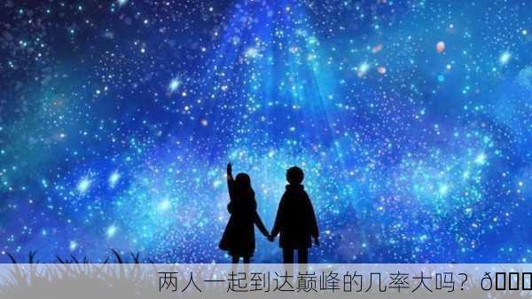 两人一起到达巅峰的几率大吗？🌟