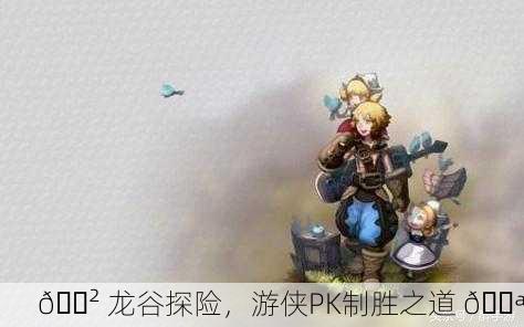 🐲 龙谷探险，游侠PK制胜之道 💪
