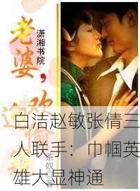 白洁赵敏张倩三人联手：巾帼英雄大显神通