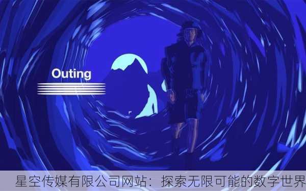 星空传媒有限公司网站：探索无限可能的数字世界