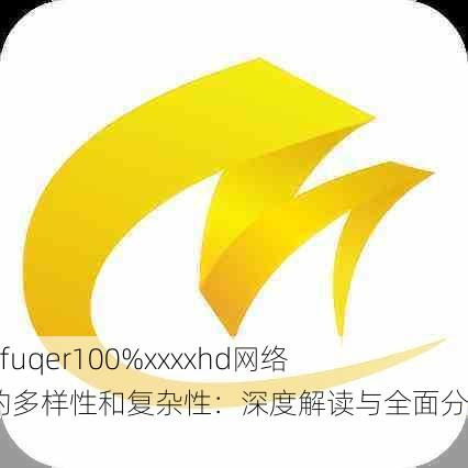 🌐 fuqer100%xxxxhd网络文化的多样性和复杂性：深度解读与全面分析