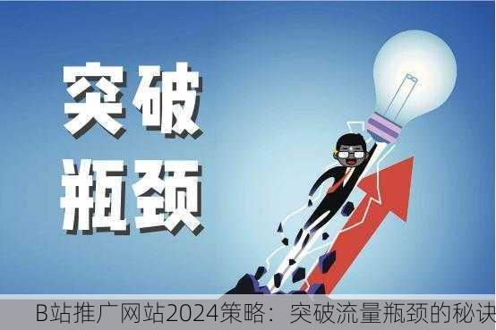 B站推广网站2024策略：突破流量瓶颈的秘诀