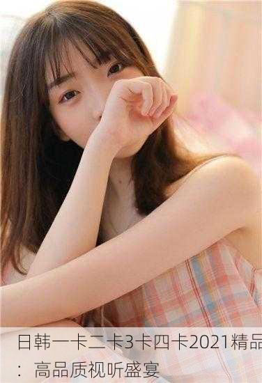 日韩一卡二卡3卡四卡2021精品：高品质视听盛宴