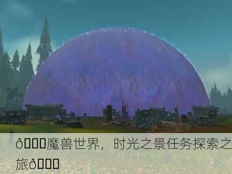 🌌魔兽世界，时光之景任务探索之旅🌀