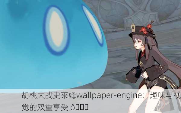 胡桃大战史莱姆wallpaper-engine：趣味与视觉的双重享受 🌟