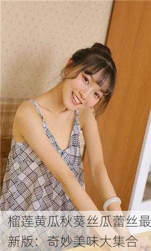 榴莲黄瓜秋葵丝瓜蕾丝最新版：奇妙美味大集合