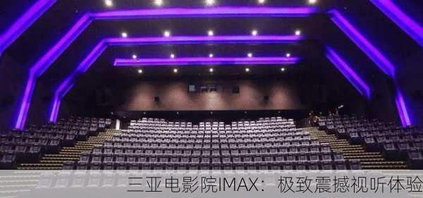 三亚电影院IMAX：极致震撼视听体验