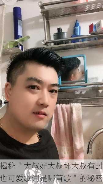 揭秘＂大叔好大叔坏大叔有时也可爱歌词是哪首歌＂的秘密