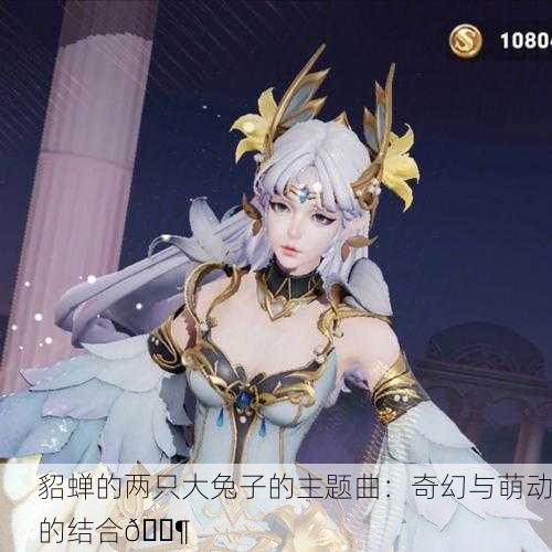 貂蝉的两只大兔子的主题曲：奇幻与萌动的结合🎶