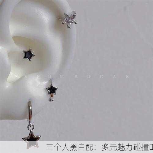 三个人黑白配：多元魅力碰撞✨