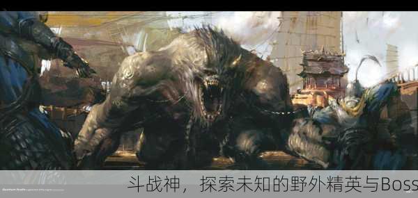 斗战神，探索未知的野外精英与Boss