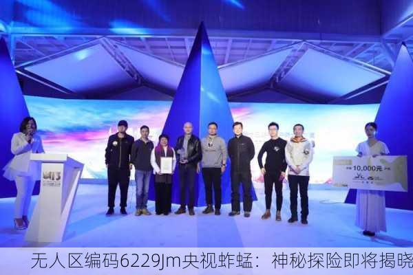 无人区编码6229Jm央视蚱蜢：神秘探险即将揭晓