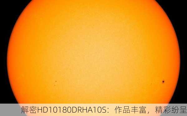 解密HD10180DRHA10S：作品丰富，精彩纷呈