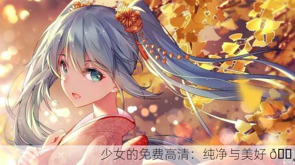 少女的免费高清：纯净与美好 🌸