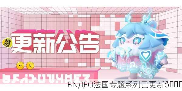 BNДEO法国专题系列已更新🎉