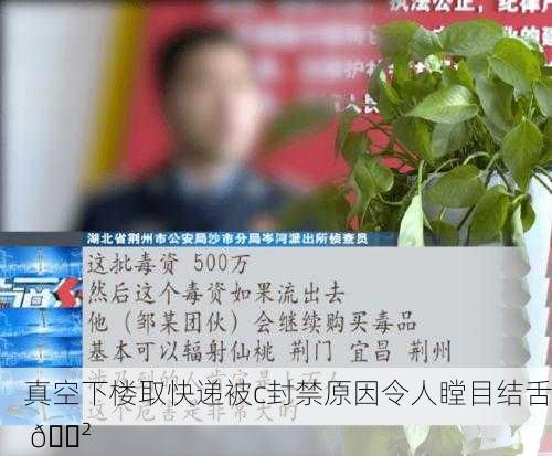 真空下楼取快递被c封禁原因令人瞠目结舌 😲