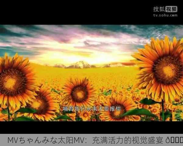 MVちゃんみな太阳MV：充满活力的视觉盛宴 🌞