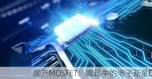 国产MOSFET：崛起中的电子新星✨