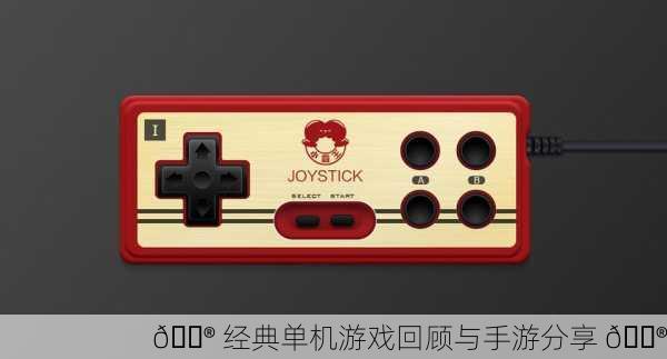 🎮 经典单机游戏回顾与手游分享 🎮