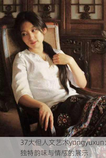 37大但人文艺术yongyuxun：独特韵味与情感的展示