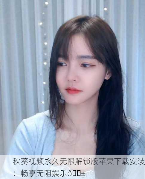 秋葵视频永久无限解锁版苹果下载安装：畅享无阻娱乐📱