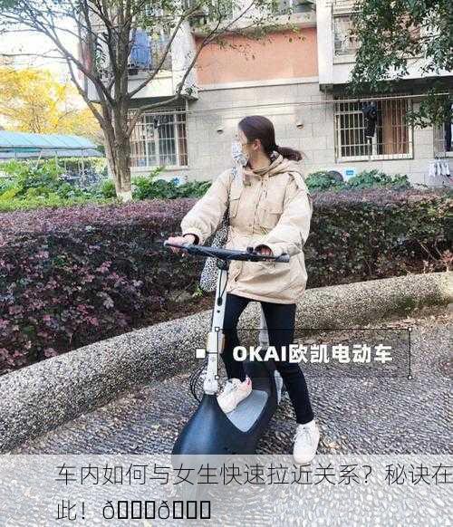 车内如何与女生快速拉近关系？秘诀在此！🚗💑