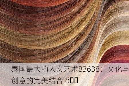 泰国最大的人文艺术83638：文化与创意的完美结合 🎨